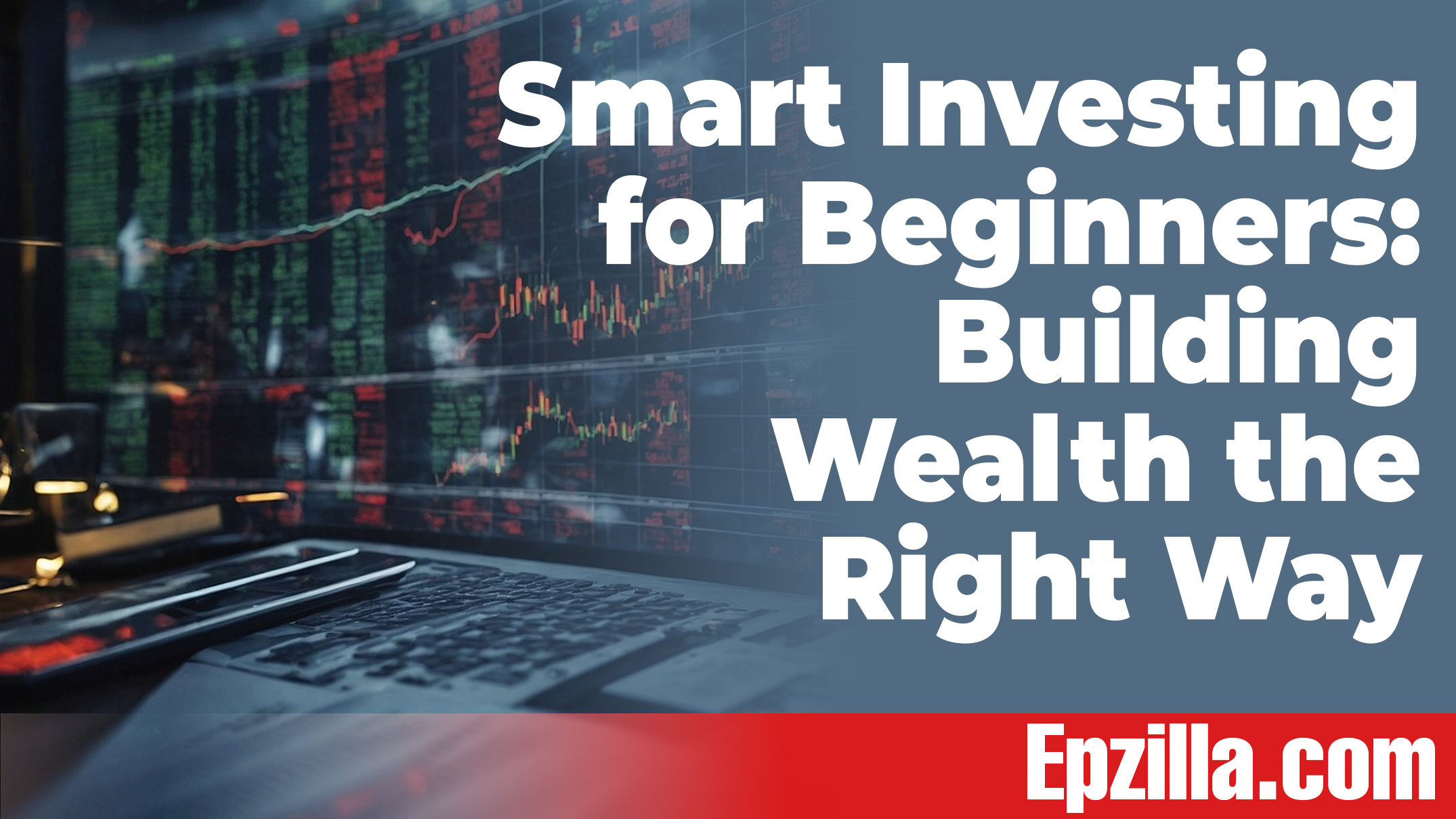 Smart Investing for Beginners: Building Wealth the Right Way Epzilla.com